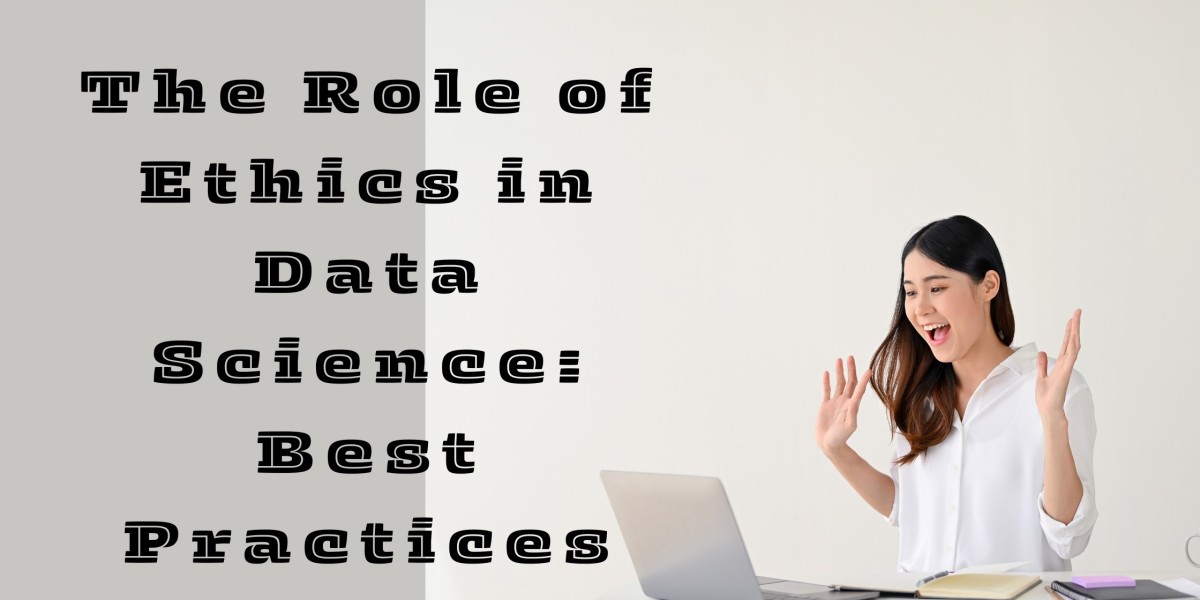 The Role of Ethics in Data Science: Best Practices