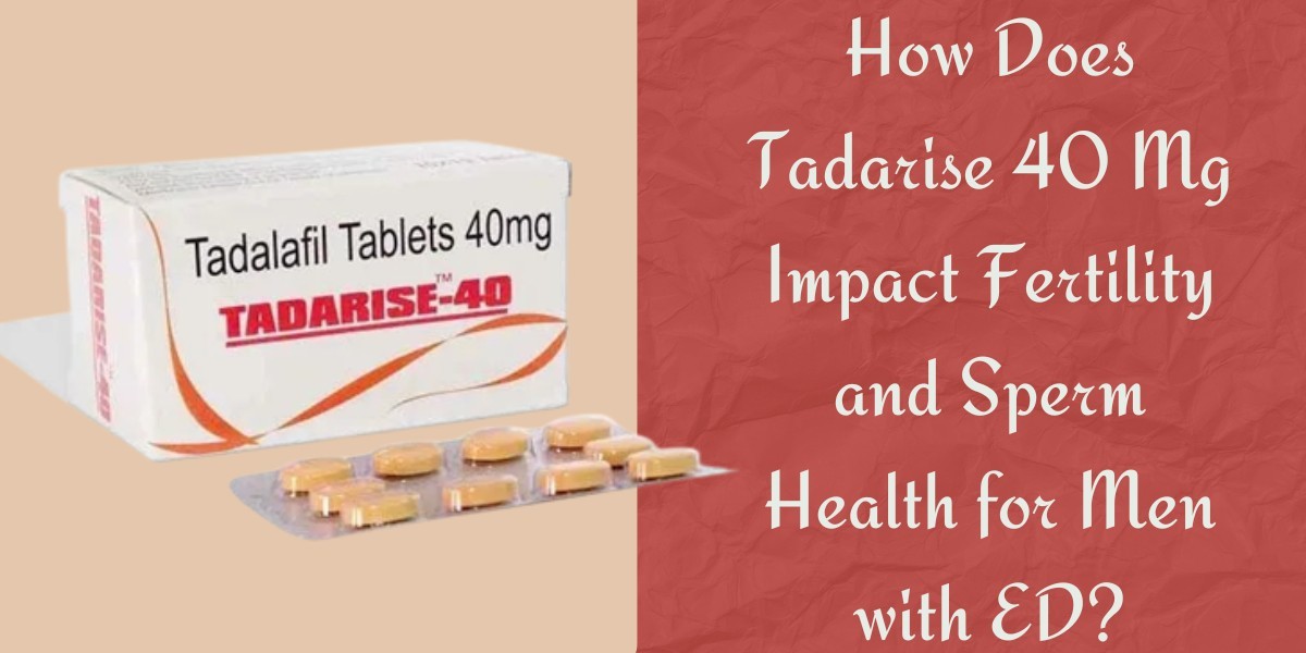 How Does Tadarise 40 Mg Impact Fertility and Sperm Health for Men with ED?